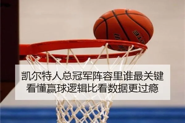 凯尔特人总冠军阵容里谁最关键 看懂赢球逻辑比看数据更过瘾
